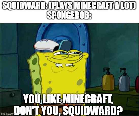 Don't You Squidward | SQUIDWARD: (PLAYS MINECRAFT A LOT)
SPONGEBOB:; YOU LIKE MINECRAFT, DON'T YOU, SQUIDWARD? | image tagged in memes,don't you squidward | made w/ Imgflip meme maker