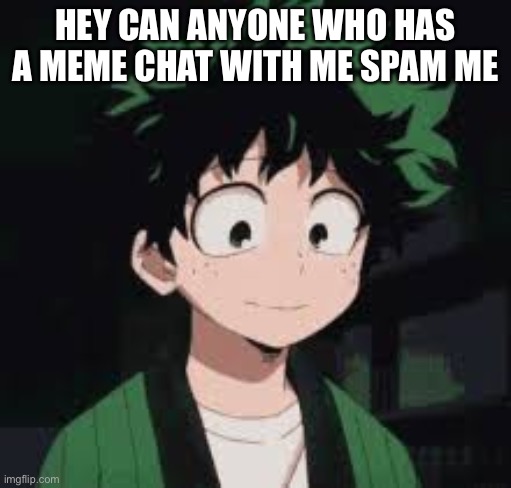 *calmly* | HEY CAN ANYONE WHO HAS A MEME CHAT WITH ME SPAM ME | image tagged in calmly | made w/ Imgflip meme maker