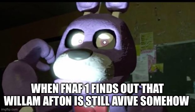 Pissed Off Bonnie FNAF | WHEN FNAF 1 FINDS OUT THAT WILLAM AFTON IS STILL AVIVE SOMEHOW | image tagged in pissed off bonnie fnaf,fnaf 1,fnaf | made w/ Imgflip meme maker