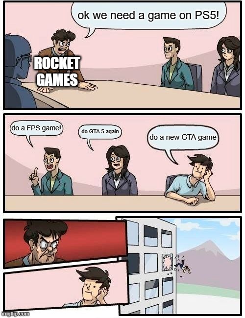 Boardroom Meeting Suggestion | ok we need a game on PS5! ROCKET GAMES; do a FPS game! do GTA 5 again; do a new GTA game | image tagged in memes,boardroom meeting suggestion | made w/ Imgflip meme maker