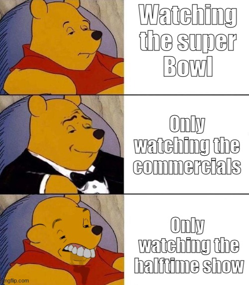 super bowl lol | Watching
the super
Bowl; Only 
watching the 
commercials; Only 
watching the
halftime show | image tagged in best better blurst | made w/ Imgflip meme maker
