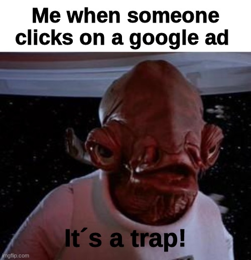 Admiral Ackbar | Me when someone clicks on a google ad; It´s a trap! | image tagged in admiral ackbar,star wars | made w/ Imgflip meme maker