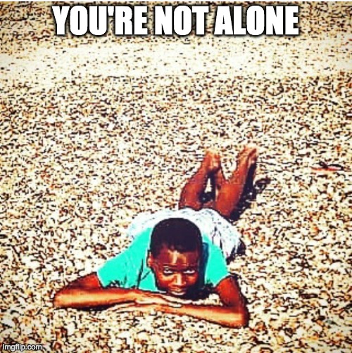 you're not alone . . . | YOU'RE NOT ALONE | image tagged in you're not alone | made w/ Imgflip meme maker
