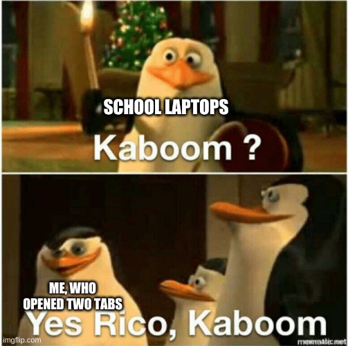 Kaboom? Yes Rico, Kaboom. | SCHOOL LAPTOPS; ME, WHO OPENED TWO TABS | image tagged in kaboom yes rico kaboom | made w/ Imgflip meme maker