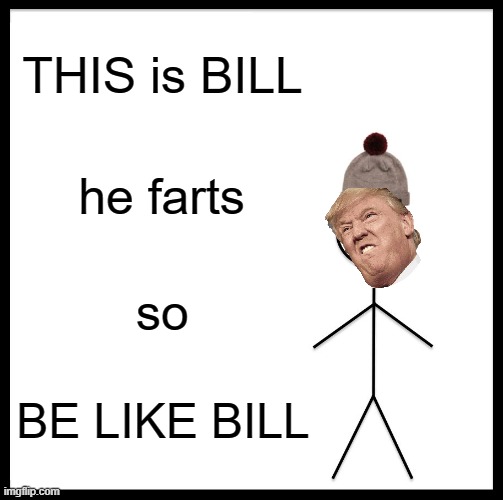 Be Like Bill | THIS is BILL; he farts; so; BE LIKE BILL | image tagged in memes,be like bill | made w/ Imgflip meme maker