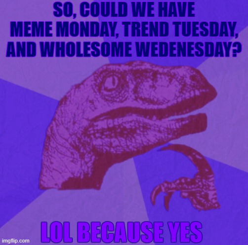 purple philosoraptor | SO, COULD WE HAVE MEME MONDAY, TREND TUESDAY, AND WHOLESOME WEDENESDAY? LOL BECAUSE YES | image tagged in purple philosoraptor | made w/ Imgflip meme maker