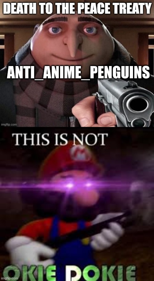 Are we going to war? | ANTI_ANIME_PENGUINS | image tagged in this is not okie dokie | made w/ Imgflip meme maker