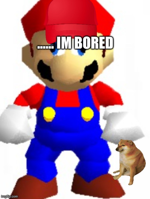 im bored af lol | ...... IM BORED | image tagged in mairo | made w/ Imgflip meme maker