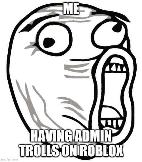 LOL Guy Meme | ME; HAVING ADMIN TROLLS ON ROBLOX | image tagged in memes,lol guy | made w/ Imgflip meme maker