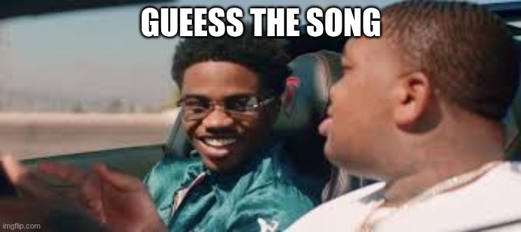 aetryuijkdsjisdknsnkHahahahahahha | GUEESS THE SONG | image tagged in gdghsjk | made w/ Imgflip meme maker