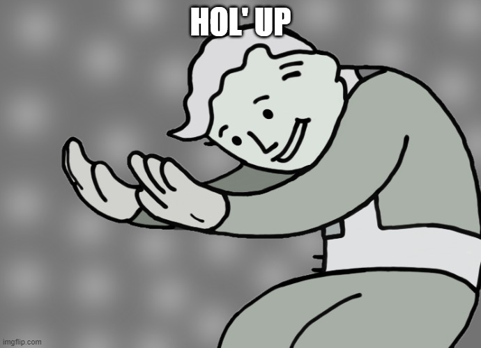 Hol up | HOL' UP | image tagged in hol up | made w/ Imgflip meme maker