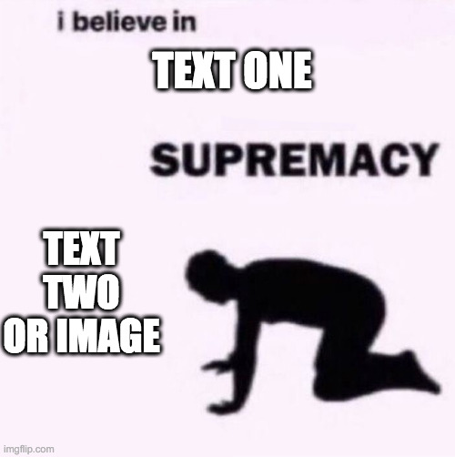 not my template, just bringing it to imgflip | TEXT ONE; TEXT TWO OR IMAGE | image tagged in i believe in blank supremacy | made w/ Imgflip meme maker
