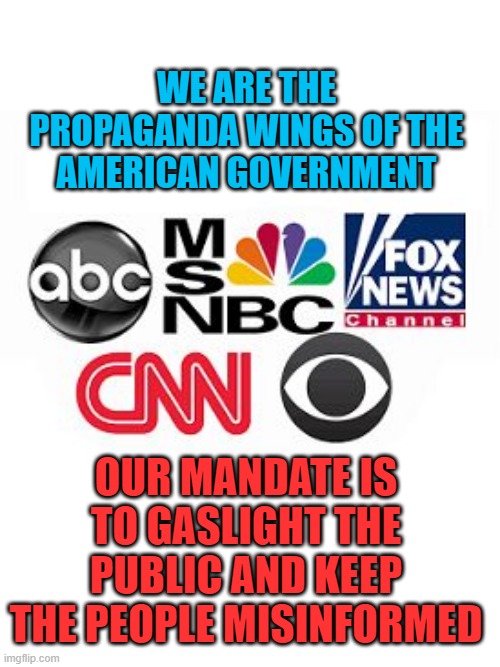 The only truth that matters | WE ARE THE PROPAGANDA WINGS OF THE AMERICAN GOVERNMENT; OUR MANDATE IS TO GASLIGHT THE PUBLIC AND KEEP THE PEOPLE MISINFORMED | image tagged in media lies | made w/ Imgflip meme maker