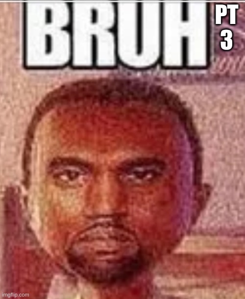 Bruh face | PT 3 | image tagged in bruh face | made w/ Imgflip meme maker