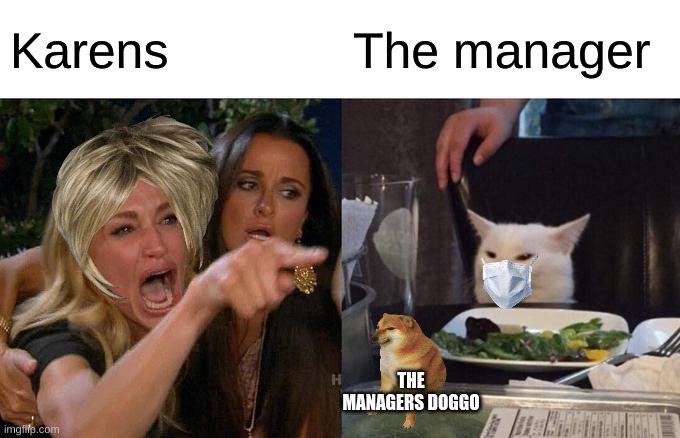 Karens be like | Karens; The manager; THE MANAGERS DOGGO | image tagged in memes,woman yelling at cat | made w/ Imgflip meme maker