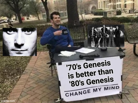 "They don't give a Damn about any Trumpet playing band , it ain't what they call Rock and Roll" - Mark knopfler | '70's Genesis
 is better than
 '80's Genesis | image tagged in memes,change my mind,rock and roll,classic rock,progressive | made w/ Imgflip meme maker