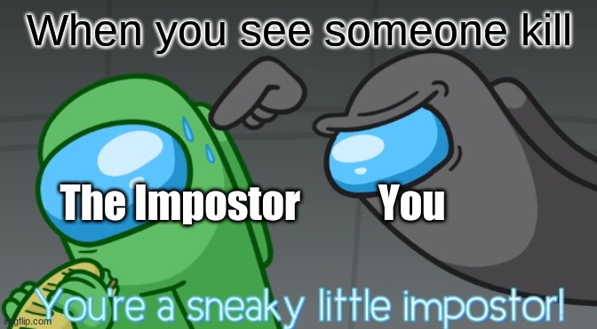 The Impostor killing | When you see someone kill; The Impostor          You | image tagged in you're a sneaky little imposter | made w/ Imgflip meme maker