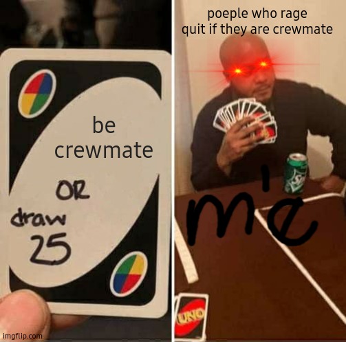 Among Us | poeple who rage quit if they are crewmate; be crewmate | image tagged in memes,uno draw 25 cards | made w/ Imgflip meme maker