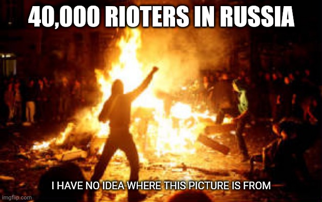 Anarchy Riot | 40,000 RIOTERS IN RUSSIA; I HAVE NO IDEA WHERE THIS PICTURE IS FROM | image tagged in anarchy riot | made w/ Imgflip meme maker