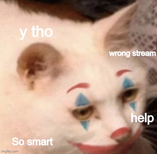 y tho; wrong stream; help; So smart | made w/ Imgflip meme maker