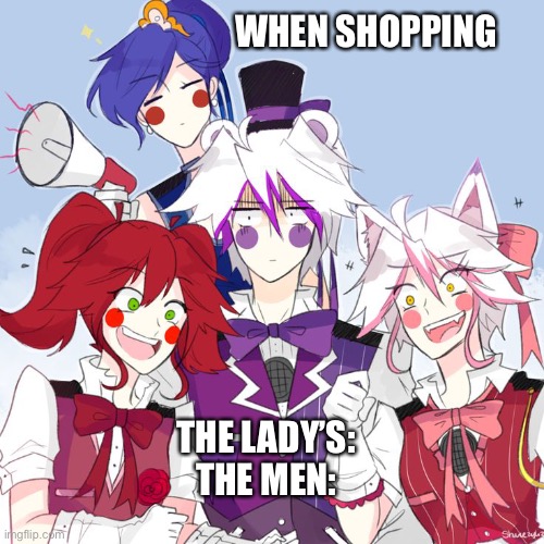 fnaf sl nightcore | WHEN SHOPPING; THE LADY’S:
THE MEN: | image tagged in fnaf sl nightcore | made w/ Imgflip meme maker