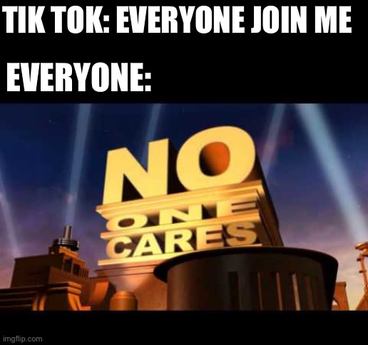 Go away tik tok and hello imgflip | TIK TOK: EVERYONE JOIN ME; EVERYONE: | image tagged in no one cares | made w/ Imgflip meme maker