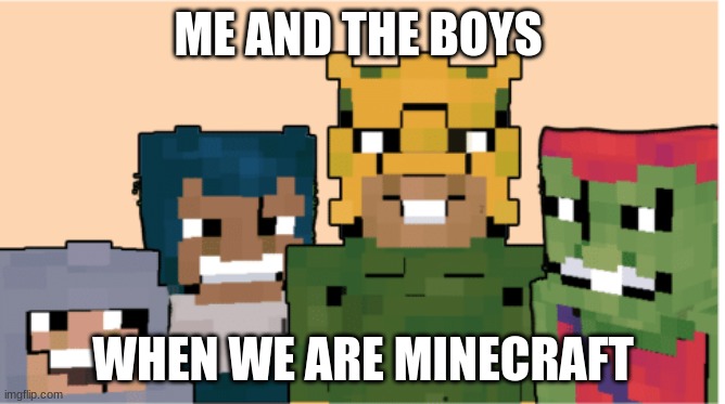 Minecraft me and the boys | ME AND THE BOYS; WHEN WE ARE MINECRAFT | image tagged in minecraft me and the boys | made w/ Imgflip meme maker