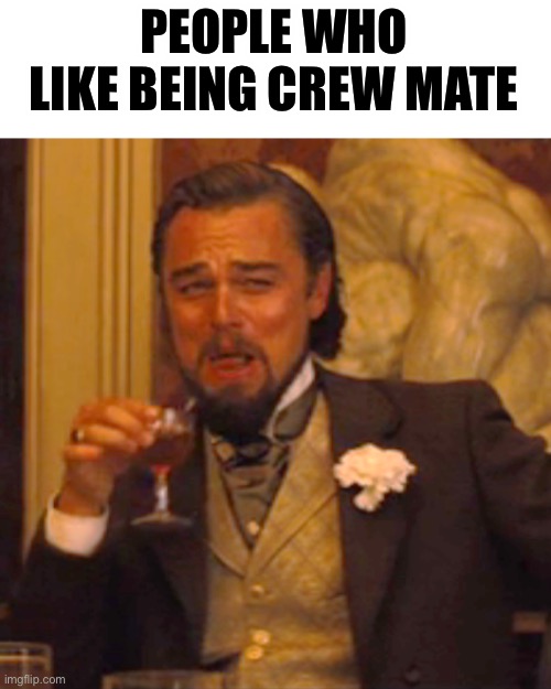 Laughing Leo Meme | PEOPLE WHO LIKE BEING CREW MATE | image tagged in memes,laughing leo | made w/ Imgflip meme maker