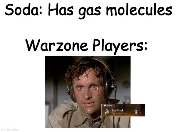 Its true | Soda: Has gas molecules; Warzone Players: | image tagged in blank white template | made w/ Imgflip meme maker