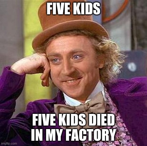 sweat death | FIVE KIDS; FIVE KIDS DIED IN MY FACTORY | image tagged in memes,creepy condescending wonka,death,five,kids,died | made w/ Imgflip meme maker