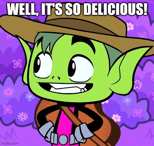 Cowboy Beast Boy (TTG) | WELL, IT'S SO DELICIOUS! | image tagged in cowboy beast boy ttg | made w/ Imgflip meme maker