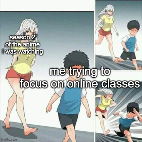 *looks at tv* yep, so hard | season 2 of the anime I was watching; me trying to focus on online classes | image tagged in anime boy running | made w/ Imgflip meme maker