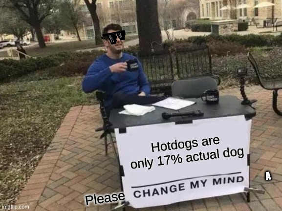 Change My Mind | Hotdogs are only 17% actual dog; A; Please | image tagged in memes,change my mind | made w/ Imgflip meme maker