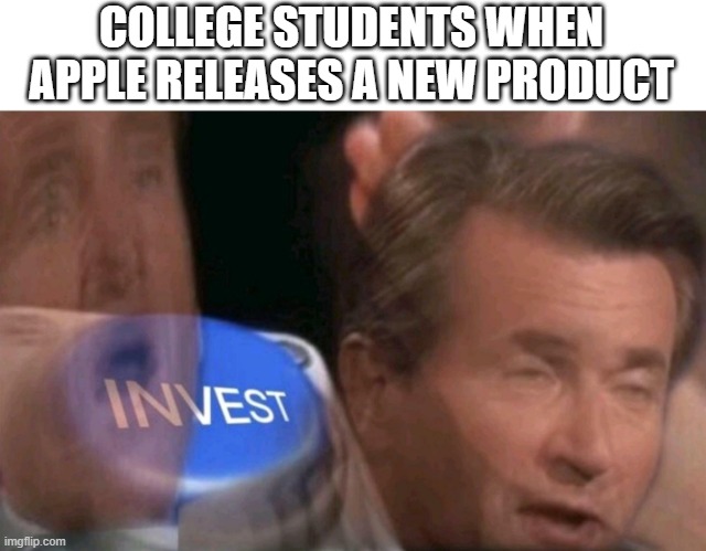Invest | COLLEGE STUDENTS WHEN APPLE RELEASES A NEW PRODUCT | image tagged in invest | made w/ Imgflip meme maker