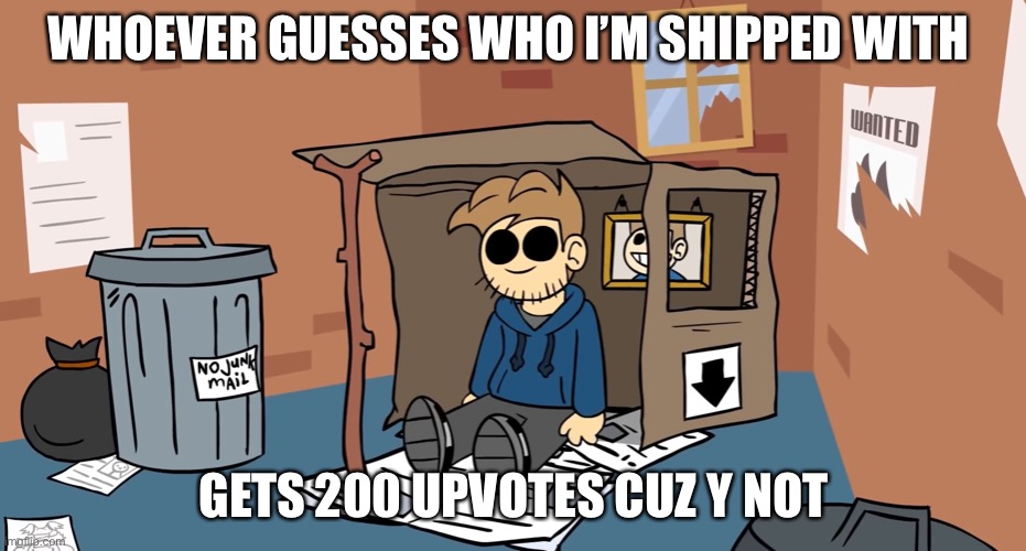 Tom homeless | WHOEVER GUESSES WHO I’M SHIPPED WITH; GETS 200 UPVOTES CUZ Y NOT | image tagged in tom homeless | made w/ Imgflip meme maker