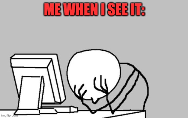 Computer Guy Facepalm Meme | ME WHEN I SEE IT: | image tagged in memes,computer guy facepalm | made w/ Imgflip meme maker