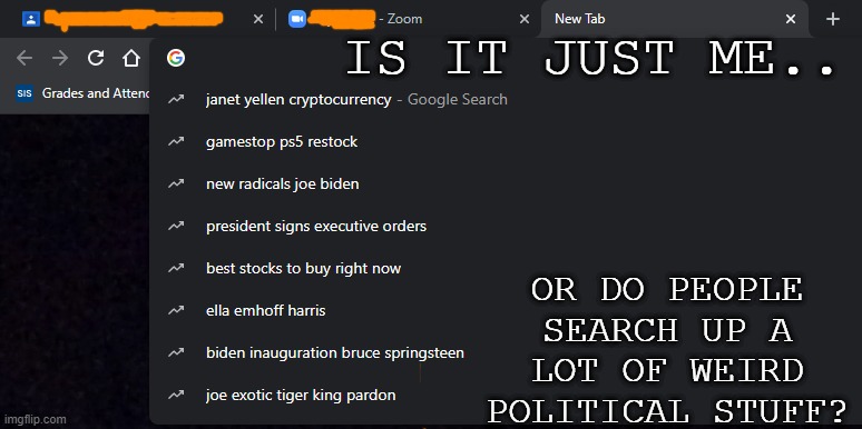 I just double-clicked the search bar to see what was most commonly searched and.. | IS IT JUST ME.. OR DO PEOPLE SEARCH UP A LOT OF WEIRD POLITICAL STUFF? | image tagged in internet,presidential alert,weird stuff | made w/ Imgflip meme maker