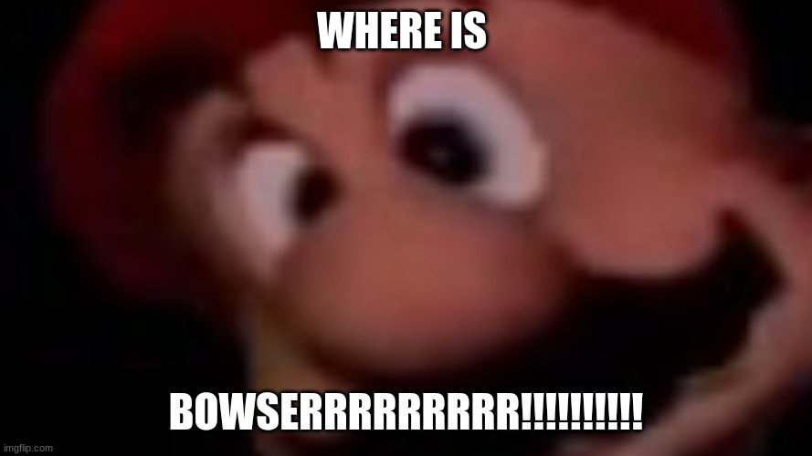 pissed mario | WHERE IS; BOWSERRRRRRRRR!!!!!!!!!! | image tagged in pissed mario | made w/ Imgflip meme maker