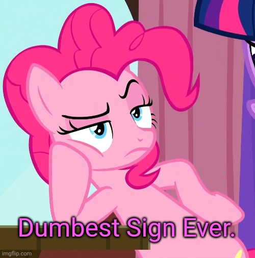 Confessive Pinkie Pie (MLP) | Dumbest Sign Ever. | image tagged in confessive pinkie pie mlp | made w/ Imgflip meme maker