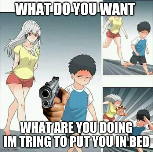 Anime boy running |  WHAT DO YOU WANT; WHAT ARE YOU DOING IM TRING TO PUT YOU IN BED | image tagged in anime boy running | made w/ Imgflip meme maker