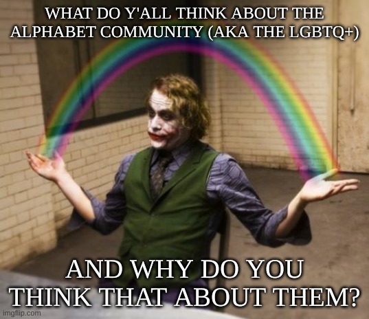 I'm curious of what y'all think, especially since I've really only talked about this stuff in the LGBTQ+ stream. | WHAT DO Y'ALL THINK ABOUT THE ALPHABET COMMUNITY (AKA THE LGBTQ+); AND WHY DO YOU THINK THAT ABOUT THEM? | image tagged in memes,joker rainbow hands,lgbtq | made w/ Imgflip meme maker