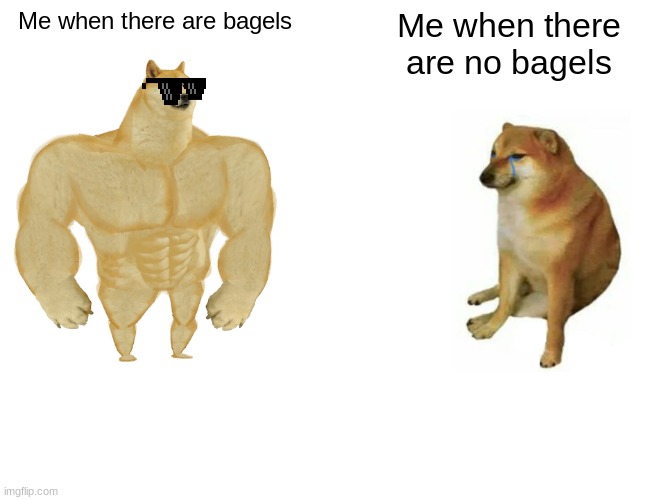 Buff Doge vs. Cheems Meme | Me when there are bagels; Me when there are no bagels | image tagged in memes,buff doge vs cheems | made w/ Imgflip meme maker