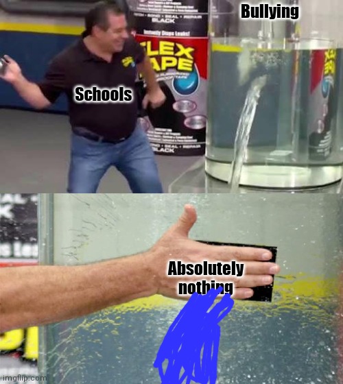 Well, that didn't work... | Bullying; Schools; Absolutely nothing | image tagged in flex tape | made w/ Imgflip meme maker