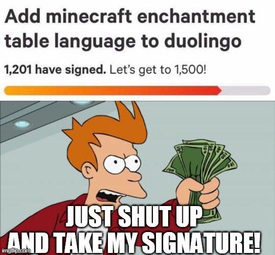 JUST SHUT UP AND TAKE MY SIGNATURE! | image tagged in memes,shut up and take my money fry,minecraft enchantment language,minecraft | made w/ Imgflip meme maker