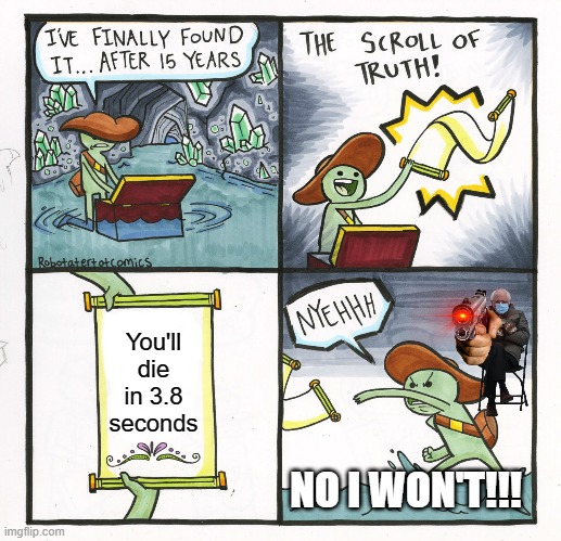 The Scroll Of Truth | You'll die in 3.8 seconds; NO I WON'T!!! | image tagged in memes,the scroll of truth | made w/ Imgflip meme maker