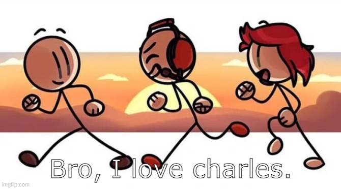 He is my GUY! | Bro, I love charles. | image tagged in the stick squad,henry stickmin | made w/ Imgflip meme maker
