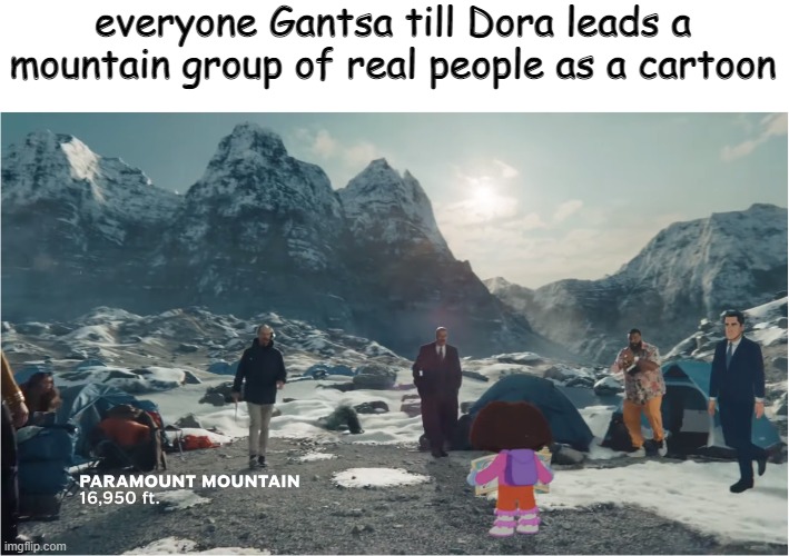 what | everyone Gantsa till Dora leads a mountain group of real people as a cartoon | image tagged in dora the explorer,paramount | made w/ Imgflip meme maker