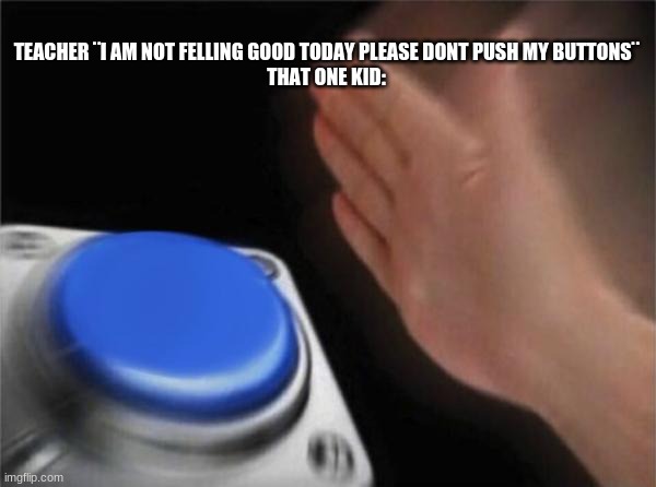 NUT | TEACHER ¨I AM NOT FELLING GOOD TODAY PLEASE DONT PUSH MY BUTTONS¨



THAT ONE KID: | image tagged in memes,blank nut button,bru,xd,funny | made w/ Imgflip meme maker