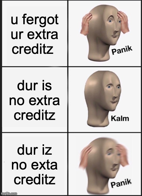 Panik Kalm Panik Meme | u fergot ur extra creditz; dur is no extra creditz; dur iz no exta creditz | image tagged in memes,panik kalm panik | made w/ Imgflip meme maker