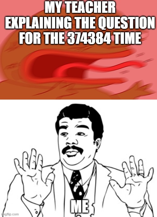 wuy | MY TEACHER EXPLAINING THE QUESTION FOR THE 374384 TIME; ME | image tagged in reeeeeeeeeeeeeeeeeeeeeeeeeeeeeeeeeeeee | made w/ Imgflip meme maker